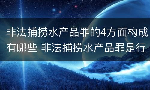 非法捕捞水产品罪的4方面构成有哪些 非法捕捞水产品罪是行为犯还是结果犯