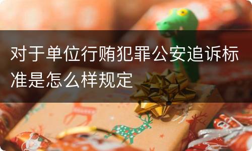 对于单位行贿犯罪公安追诉标准是怎么样规定