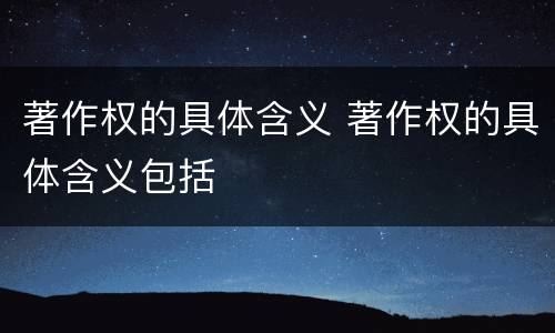 著作权的具体含义 著作权的具体含义包括
