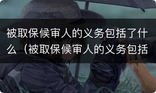 被取保候审人的义务包括了什么（被取保候审人的义务包括了什么）