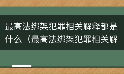 最高法绑架犯罪相关解释都是什么（最高法绑架犯罪相关解释都是什么案件）