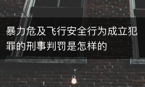 暴力危及飞行安全行为成立犯罪的刑事判罚是怎样的