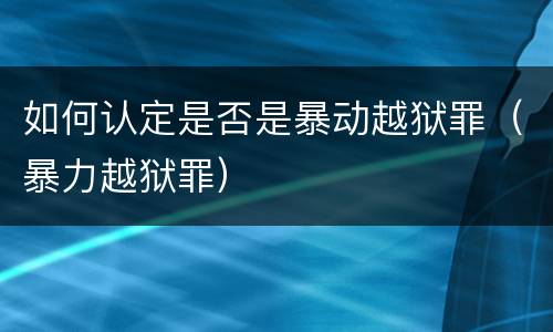 如何认定是否是暴动越狱罪（暴力越狱罪）