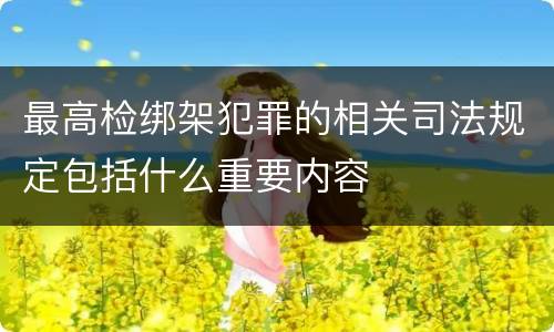 最高检绑架犯罪的相关司法规定包括什么重要内容