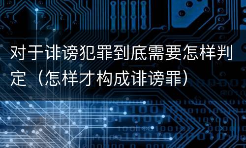 对于诽谤犯罪到底需要怎样判定（怎样才构成诽谤罪）