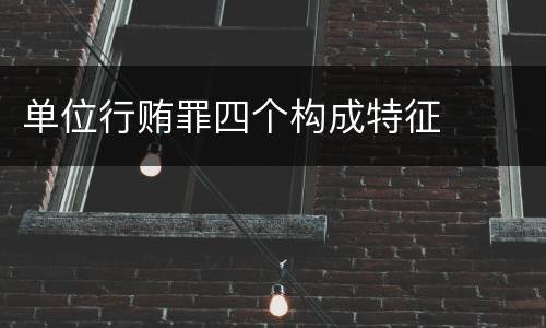 单位行贿罪四个构成特征