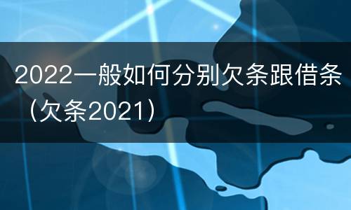 2022一般如何分别欠条跟借条（欠条2021）