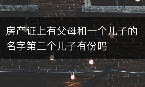 房产证上有父母和一个儿子的名字第二个儿子有份吗