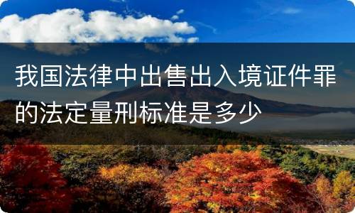 我国法律中出售出入境证件罪的法定量刑标准是多少