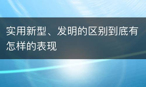 实用新型、发明的区别到底有怎样的表现