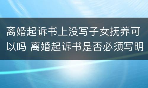 离婚起诉书上没写子女抚养可以吗 离婚起诉书是否必须写明小孩抚养权