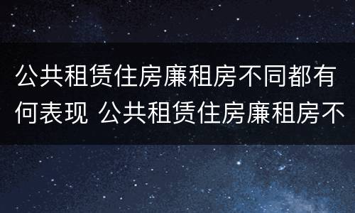 公共租赁住房廉租房不同都有何表现 公共租赁住房廉租房不同都有何表现和特点