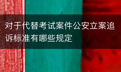 对于代替考试案件公安立案追诉标准有哪些规定