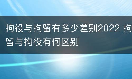 拘役与拘留有多少差别2022 拘留与拘役有何区别