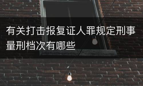 有关打击报复证人罪规定刑事量刑档次有哪些