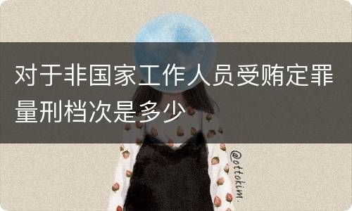 对于非国家工作人员受贿定罪量刑档次是多少