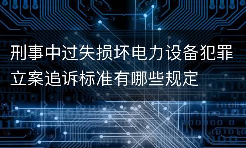 刑事中过失损坏电力设备犯罪立案追诉标准有哪些规定