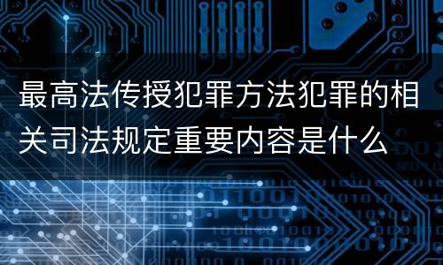 最高法传授犯罪方法犯罪的相关司法规定重要内容是什么
