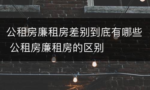 公租房廉租房差别到底有哪些 公租房廉租房的区别