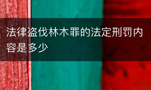 法律盗伐林木罪的法定刑罚内容是多少