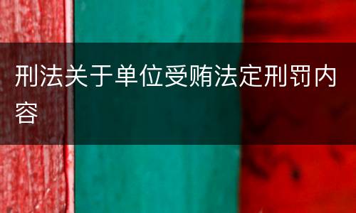 刑法关于单位受贿法定刑罚内容