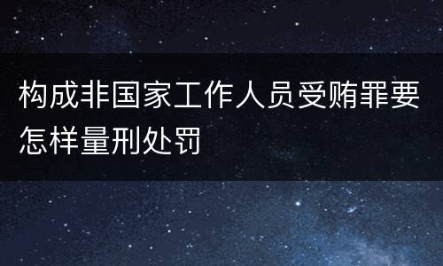 构成非国家工作人员受贿罪要怎样量刑处罚