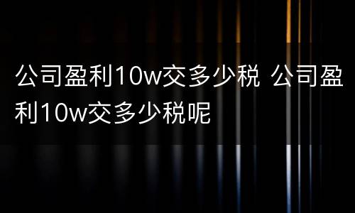 公司盈利10w交多少税 公司盈利10w交多少税呢