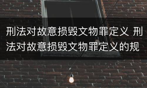 刑法对故意损毁文物罪定义 刑法对故意损毁文物罪定义的规定