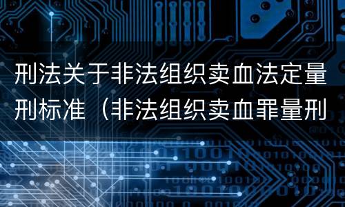 刑法关于非法组织卖血法定量刑标准（非法组织卖血罪量刑标准）