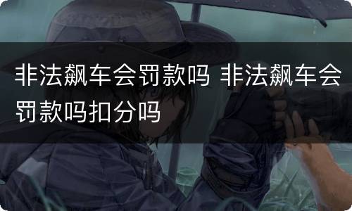 非法飙车会罚款吗 非法飙车会罚款吗扣分吗