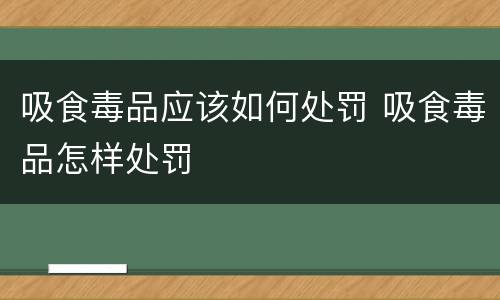 吸食毒品应该如何处罚 吸食毒品怎样处罚