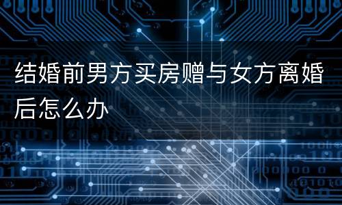 结婚前男方买房赠与女方离婚后怎么办