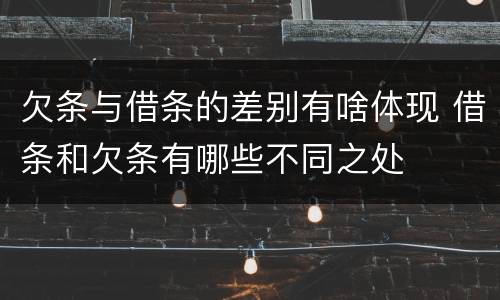 欠条与借条的差别有啥体现 借条和欠条有哪些不同之处