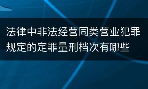 法律中非法经营同类营业犯罪规定的定罪量刑档次有哪些