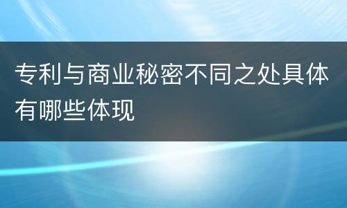 专利与商业秘密不同之处具体有哪些体现