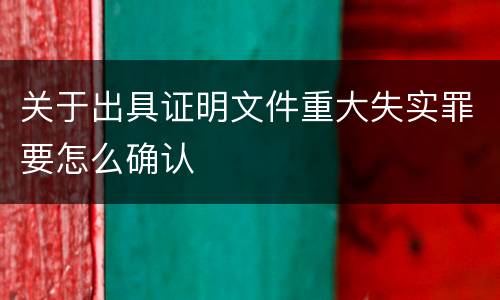 关于出具证明文件重大失实罪要怎么确认