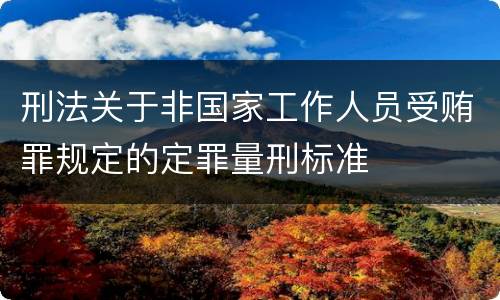 刑法关于非国家工作人员受贿罪规定的定罪量刑标准