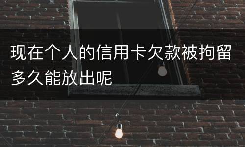 现在个人的信用卡欠款被拘留多久能放出呢
