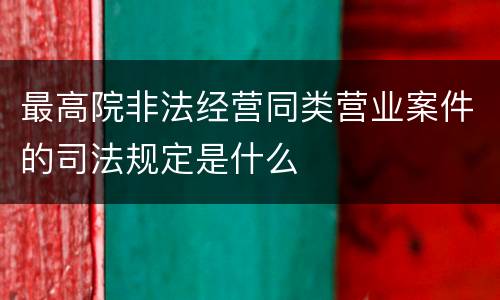 最高院非法经营同类营业案件的司法规定是什么
