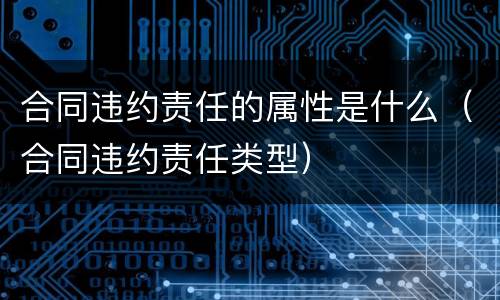 合同违约责任的属性是什么（合同违约责任类型）