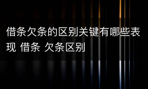 借条欠条的区别关键有哪些表现 借条 欠条区别