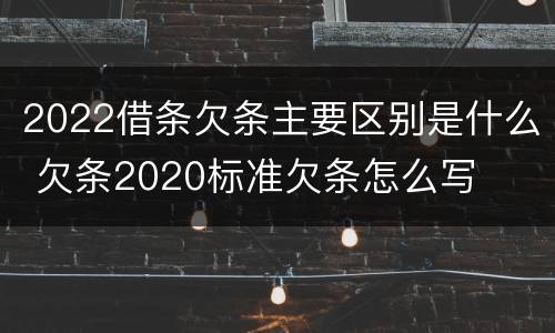 2022借条欠条主要区别是什么 欠条2020标准欠条怎么写
