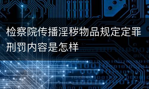 检察院传播淫秽物品规定定罪刑罚内容是怎样