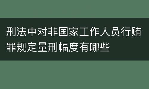刑法中对非国家工作人员行贿罪规定量刑幅度有哪些