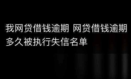 我网贷借钱逾期 网贷借钱逾期多久被执行失信名单
