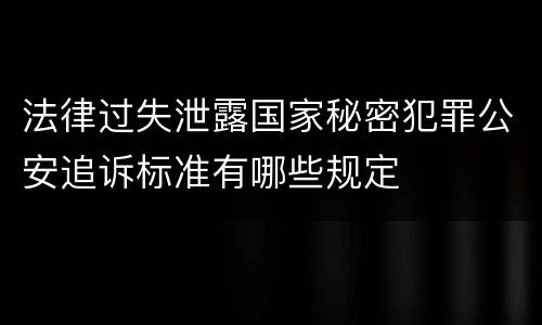 法律过失泄露国家秘密犯罪公安追诉标准有哪些规定