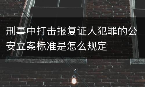刑事中打击报复证人犯罪的公安立案标准是怎么规定