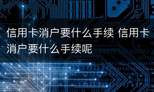 信用卡消户要什么手续 信用卡消户要什么手续呢