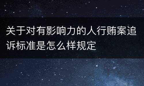 关于对有影响力的人行贿案追诉标准是怎么样规定