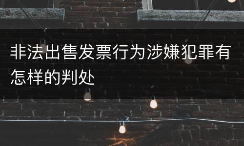 非法出售发票行为涉嫌犯罪有怎样的判处
